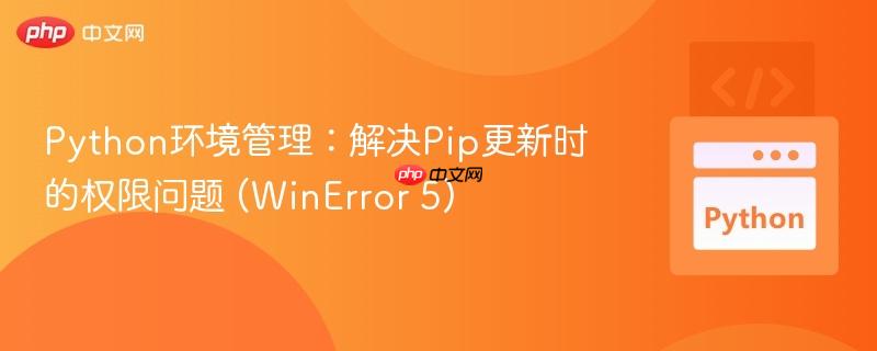 Python环境管理:解决Pip更新时的权限问题 (WinError 5)