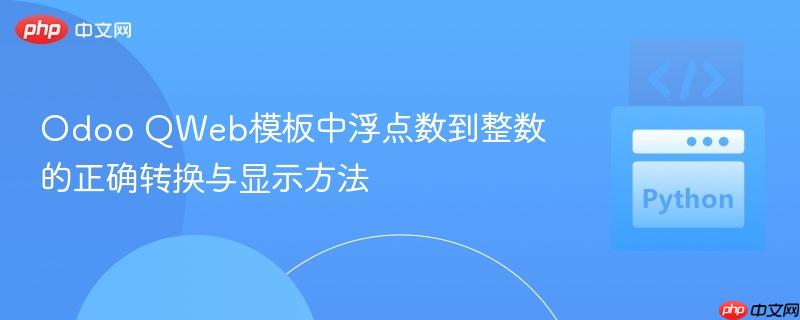 Odoo QWeb模板中浮点数到整数的正确转换与显示方法