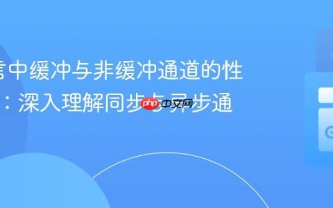 Go语言中缓冲与非缓冲通道的性能考量：深入理解同步与异步通信