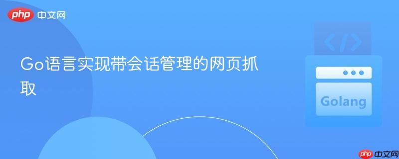 Go语言实现带会话管理的网页抓取