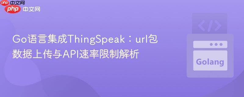 Go语言集成ThingSpeak:url包数据上传与API速率限制解析