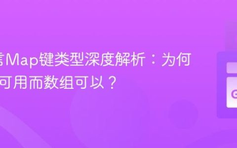 Go语言Map键类型深度解析：为何切片不可用而数组可以？