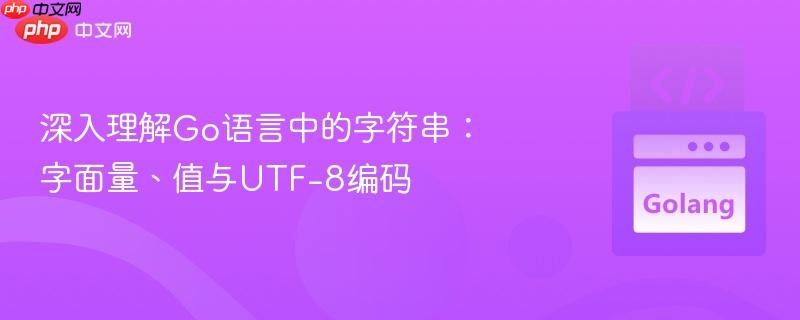 深入理解Go语言中的字符串:字面量、值与UTF-8编码