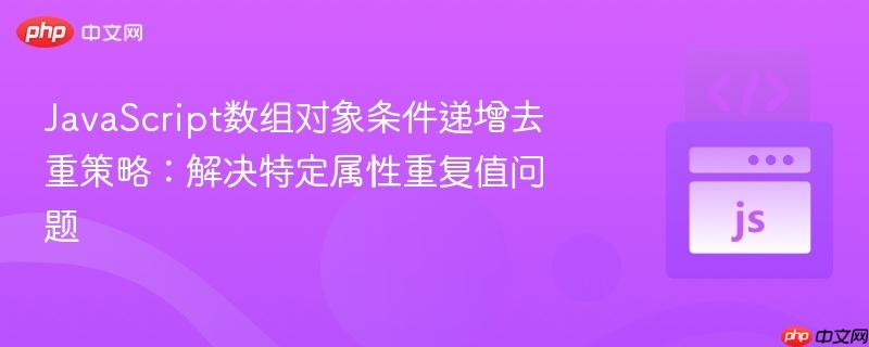 javascript数组对象条件递增去重策略:解决特定属性重复值问题
