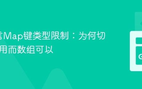 Go语言Map键类型限制：为何切片不可用而数组可以