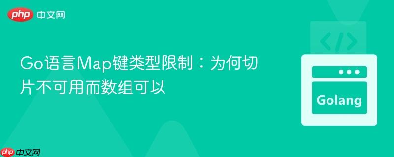 Go语言Map键类型限制:为何切片不可用而数组可以