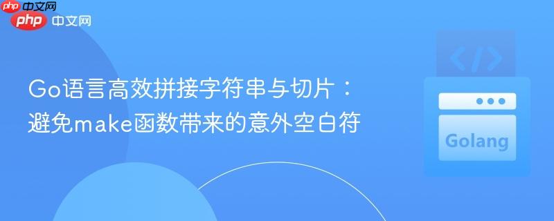 Go语言高效拼接字符串与切片:避免make函数带来的意外空白符
