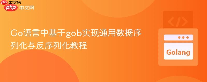 Go语言中基于gob实现通用数据序列化与反序列化教程