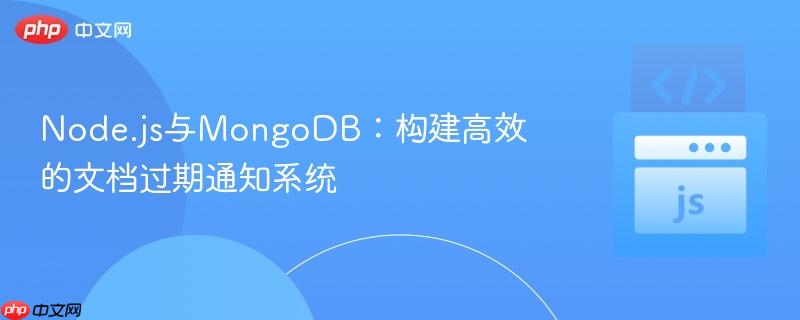 Node.js与MongoDB:构建高效的文档过期通知系统