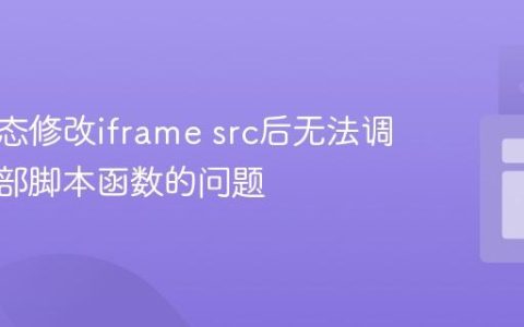解决动态修改iframe src后无法调用其内部脚本函数的问题