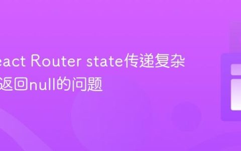 解决React Router state传递复杂对象时返回null的问题