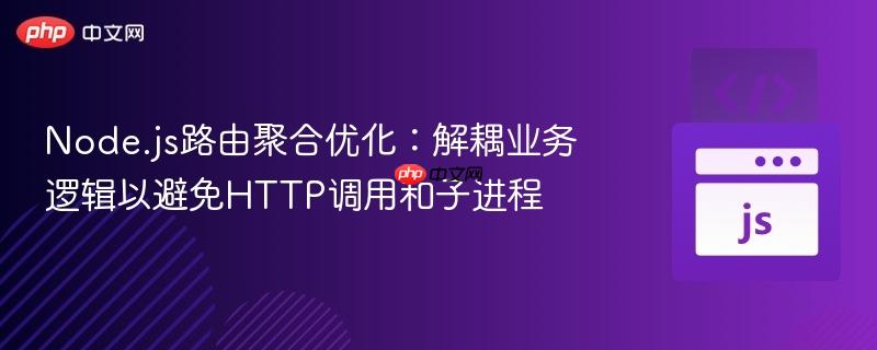 Node.js路由聚合优化：解耦业务逻辑以避免HTTP调用和子进程