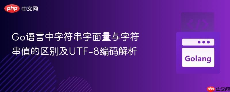 Go语言中字符串字面量与字符串值的区别及UTF-8编码解析