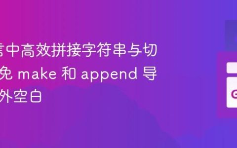 Go语言中高效拼接字符串与切片：避免 make 和 append 导致的意外空白