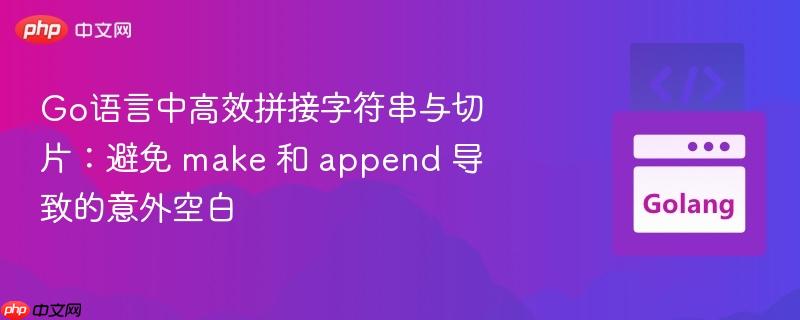 go语言中高效拼接字符串与切片:避免 make 和 append 导致的意外空白