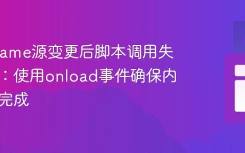 解决iframe源变更后脚本调用失败问题：使用onload事件确保内容加载完成
