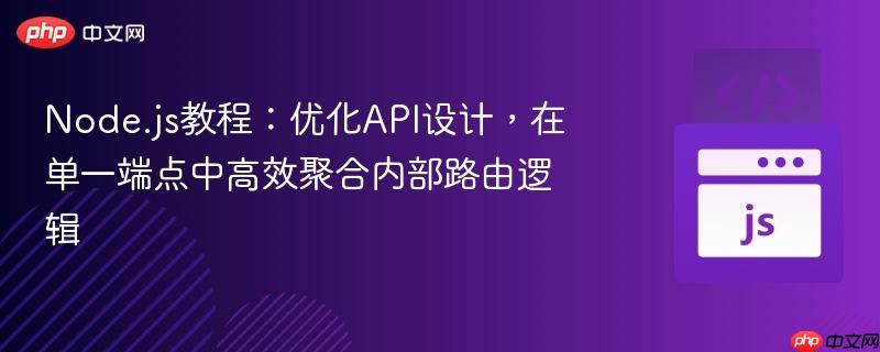 Node.js教程:优化API设计,在单一端点中高效聚合内部路由逻辑