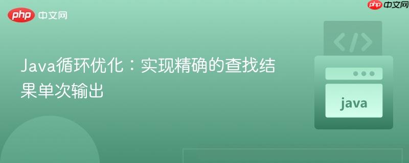 Java循环优化:实现精确的查找结果单次输出