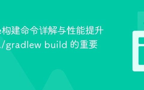 Gradle构建命令详解与性能提升策略：./gradlew build 的重要性