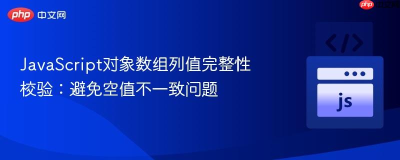 JavaScript对象数组列值完整性校验:避免空值不一致问题