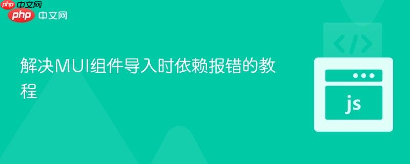 解决MUI组件导入时依赖报错的教程