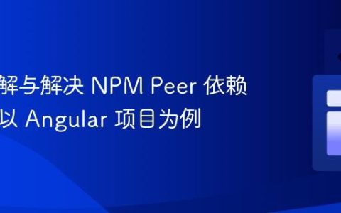 深入理解与解决 NPM Peer 依赖冲突：以 Angular 项目为例