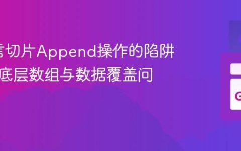 Go语言切片Append操作的陷阱：理解底层数组与数据覆盖问题