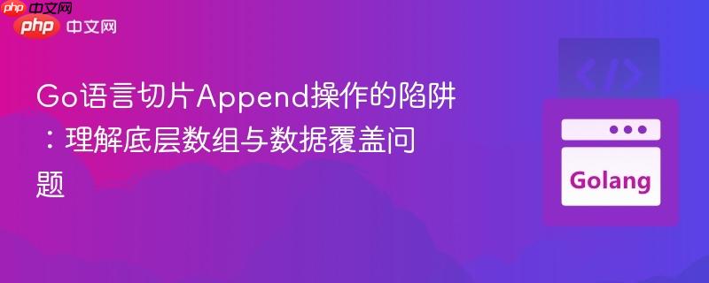 Go语言切片Append操作的陷阱:理解底层数组与数据覆盖问题