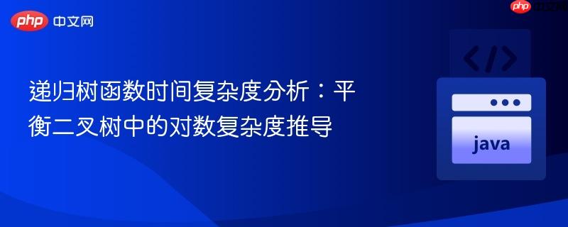 递归树函数时间复杂度分析:平衡二叉树中的对数复杂度推导