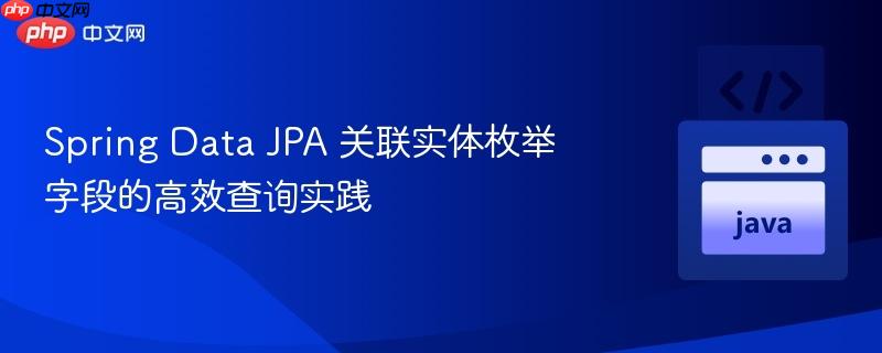 Spring Data JPA 关联实体枚举字段的高效查询实践