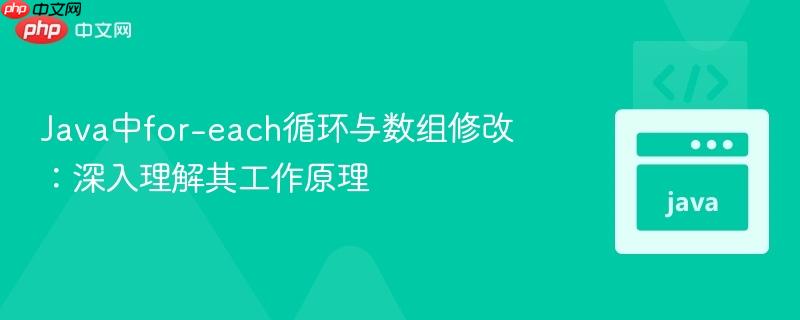 Java中for-each循环与数组修改:深入理解其工作原理