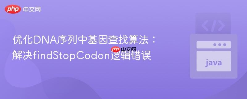 优化DNA序列中基因查找算法:解决findStopCodon逻辑错误