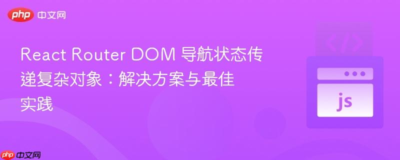 react router dom 导航状态传递复杂对象:解决方案与最佳实践