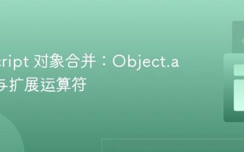 JavaScript 对象合并：Object.assign 与扩展运算符