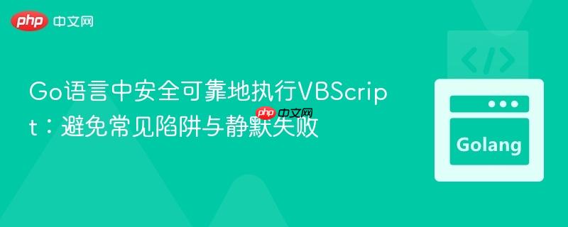 Go语言中安全可靠地执行VBScript:避免常见陷阱与静默失败