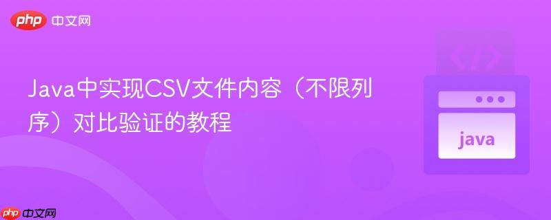 Java中实现CSV文件内容(不限列序)对比验证的教程