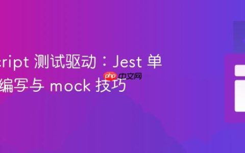 JavaScript 测试驱动：Jest 单元测试编写与 mock 技巧