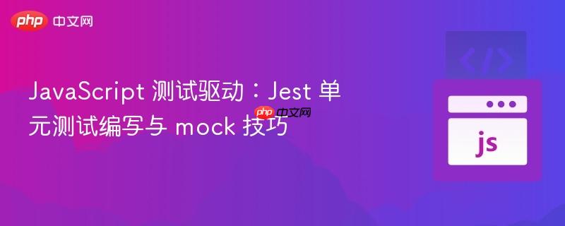 javascript 测试驱动:jest 单元测试编写与 mock 技巧