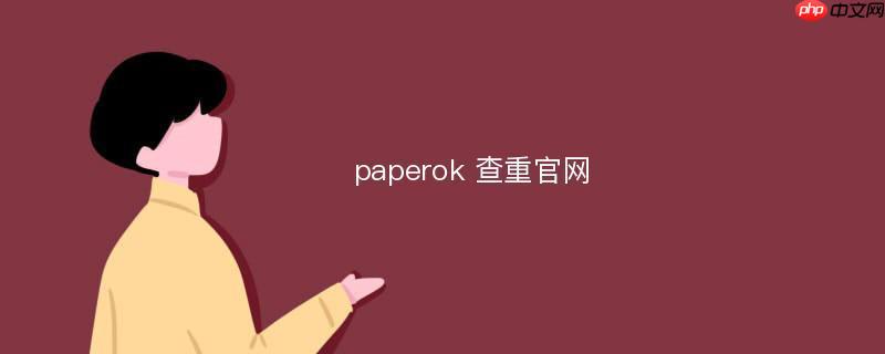 paperok查重官方网址是多少 paperok查重官网链接入口直达