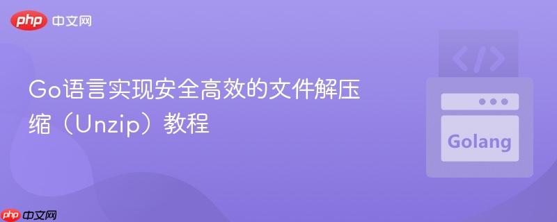 Go语言实现安全高效的文件解压缩(Unzip)教程