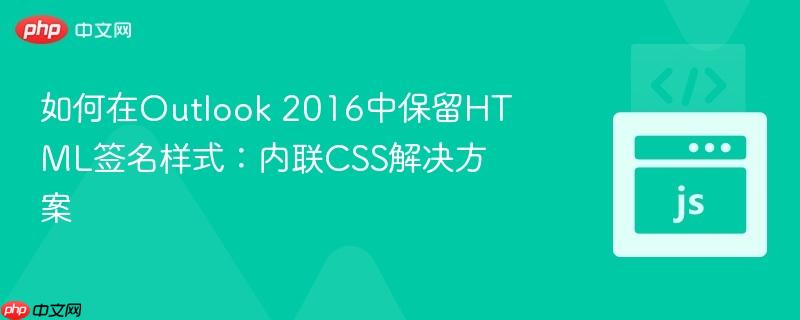 如何在Outlook 2016中保留HTML签名样式:内联CSS解决方案