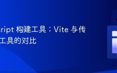 JavaScript 构建工具：Vite 与传统打包工具的对比