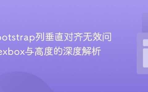 解决Bootstrap列垂直对齐无效问题：Flexbox与高度的深度解析