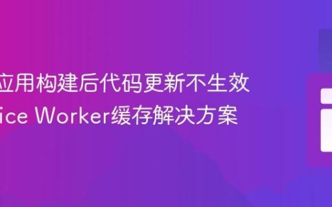 React应用构建后代码更新不生效：Service Worker缓存解决方案