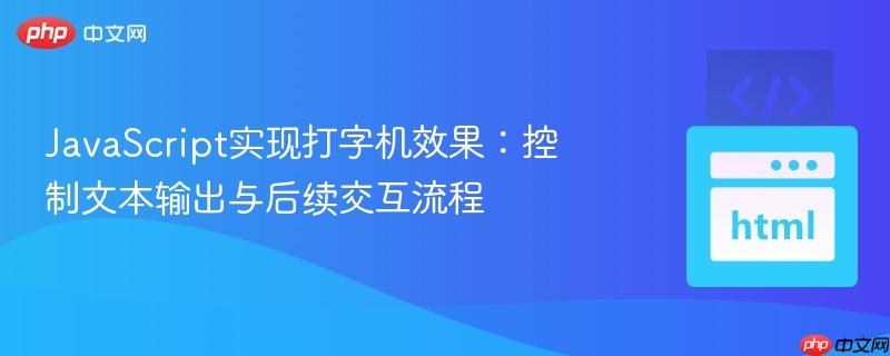 JavaScript实现打字机效果:控制文本输出与后续交互流程