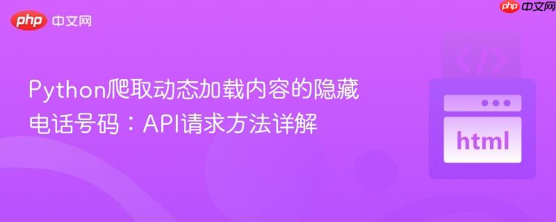 Python爬取动态加载内容的隐藏电话号码:API请求方法详解