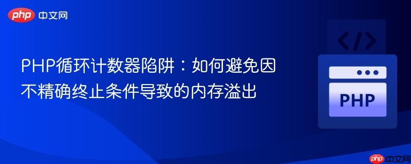 PHP循环计数器陷阱:如何避免因不精确终止条件导致的内存溢出