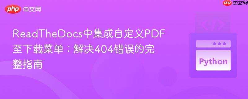 ReadTheDocs中集成自定义PDF至下载菜单:解决404错误的完整指南