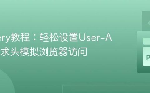 PyQuery教程：轻松设置User-Agent请求头模拟浏览器访问