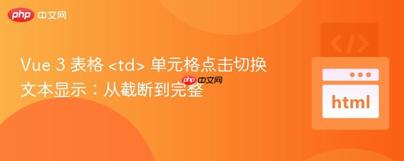 Vue 3 表格 单元格点击切换文本显示:从截断到完整